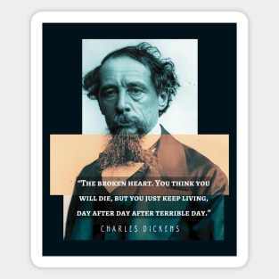 Charles Dickens portrait and quote: The broken heart. You think you will die, but you just keep living, day after day after terrible day Magnet